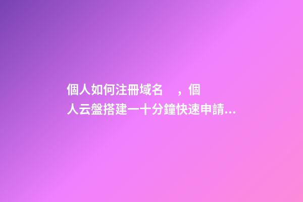 個人如何注冊域名，個人云盤搭建一十分鐘快速申請域名-第1張-觀點-玄機派